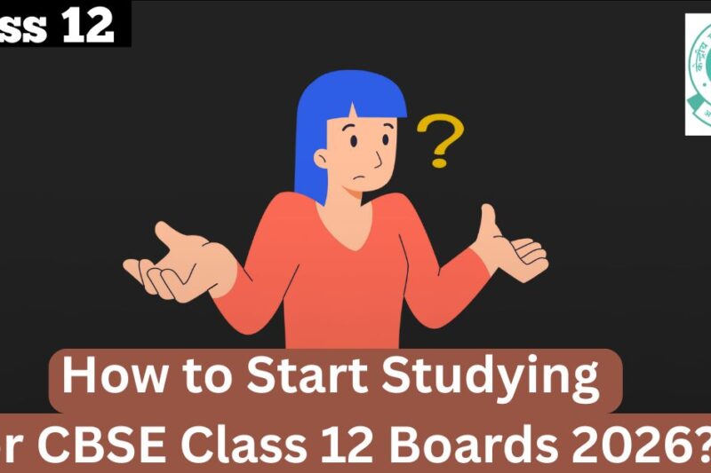 How to Start Studying for CBSE Class 12 Boards 2026? A Simple and Effective Guide