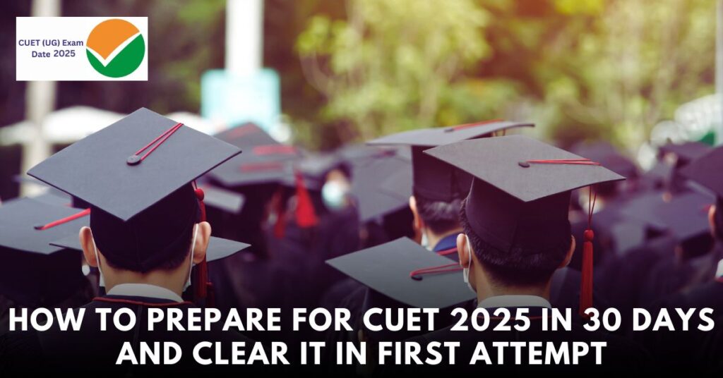 How to Prepare for CUET 2025 in 30 Days and Clear It in First Attempt