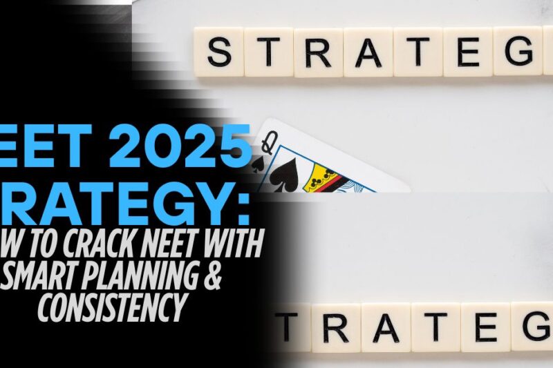 NEET 2025 Strategy: How to Crack NEET with Smart Planning & Consistency