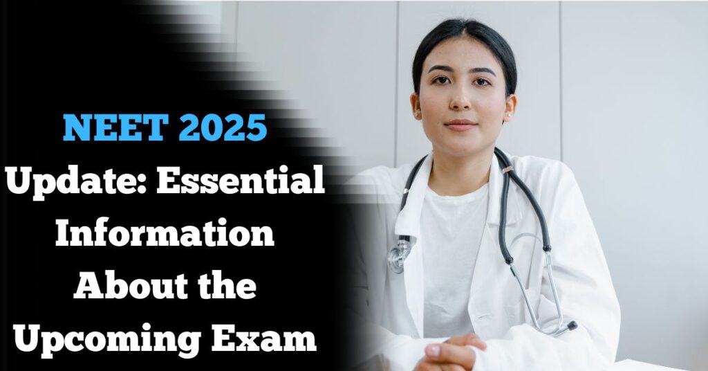 NEET 2025 Update: Essential Information About the Upcoming Exam