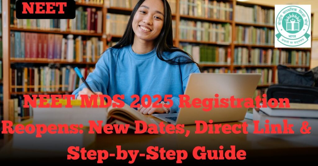 NEET MDS 2025 Registration Reopens: New Dates, Direct Link & Step-by-Step Guide
