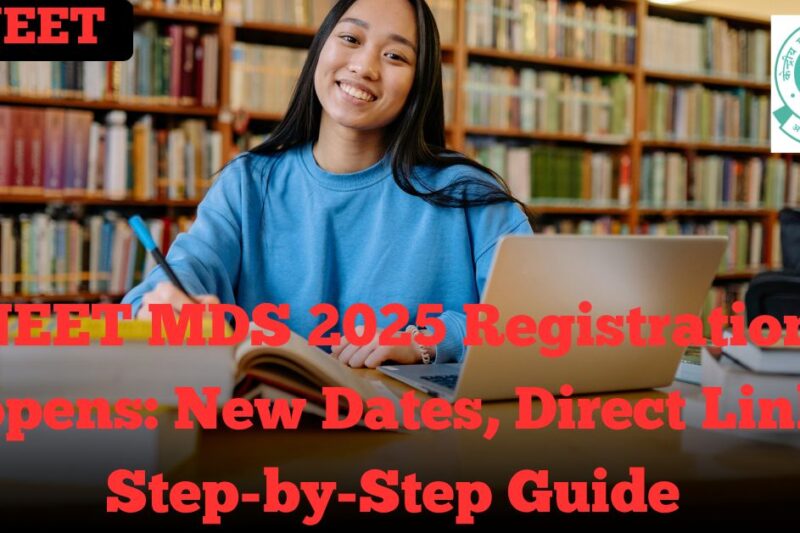 NEET MDS 2025 Registration Reopens: New Dates, Direct Link & Step-by-Step Guide