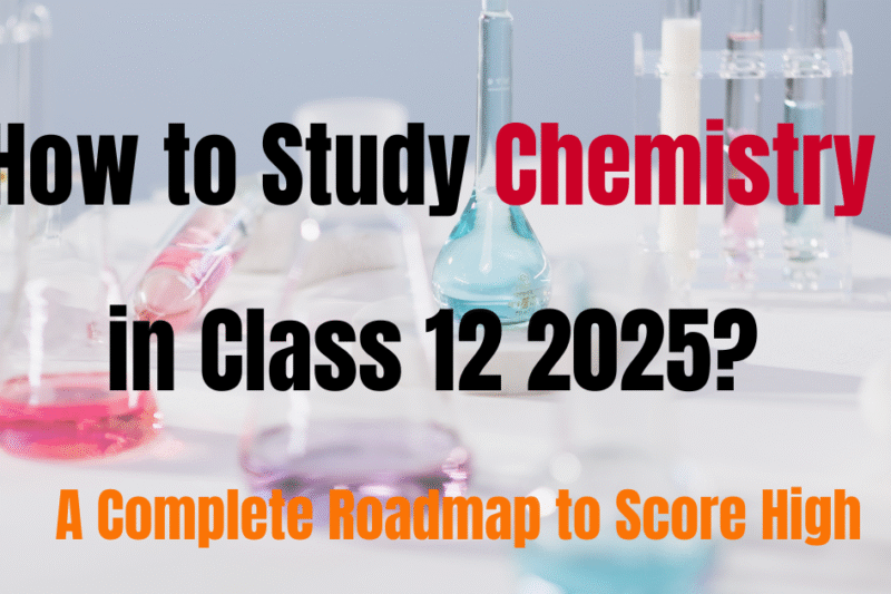 How to Study Chemistry in Class 12 2025: A Complete Roadmap to Score High