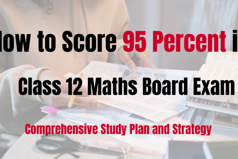 How to Score 95 Percent in Class 12 Maths Board Exam: A Comprehensive Study Plan